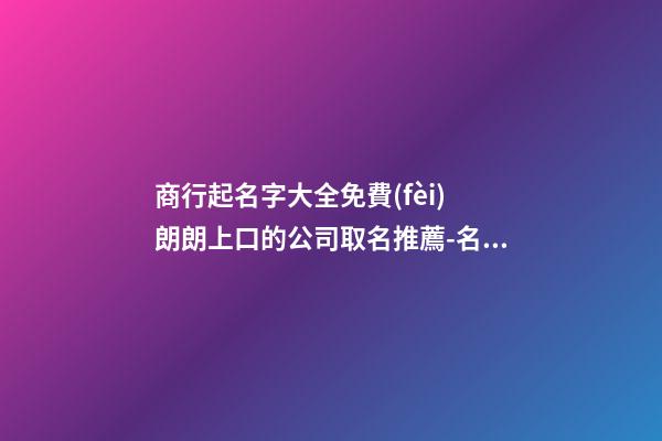 商行起名字大全免費(fèi) 朗朗上口的公司取名推薦-名學(xué)網(wǎng)-第1張-公司起名-玄機(jī)派